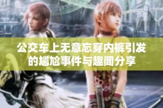 公交车上无意忘穿内裤引发的尴尬事件与趣闻分享