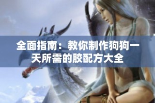 全面指南：教你制作狗狗一天所需的胶配方大全