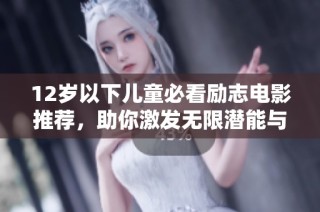 12岁以下儿童必看励志电影推荐，助你激发无限潜能与梦想