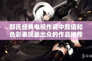 邵氏经典电视作品中颜值和色彩表现最出众的作品推荐