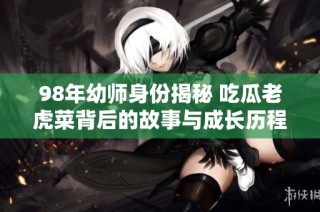 98年幼师身份揭秘 吃瓜老虎菜背后的故事与成长历程