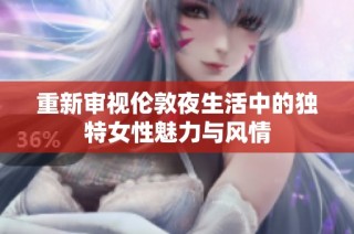 重新审视伦敦夜生活中的独特女性魅力与风情