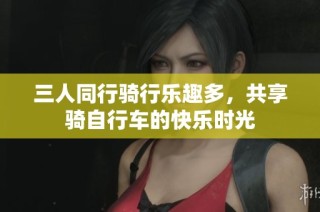三人同行骑行乐趣多，共享骑自行车的快乐时光