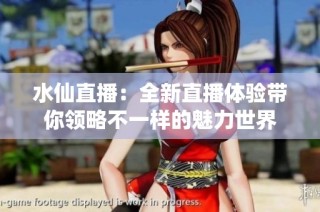 水仙直播：全新直播体验带你领略不一样的魅力世界