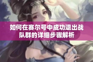 如何在赛尔号中成功退出战队群的详细步骤解析