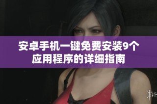 安卓手机一键免费安装9个应用程序的详细指南