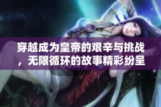 穿越成为皇帝的艰辛与挑战，无限循环的故事精彩纷呈