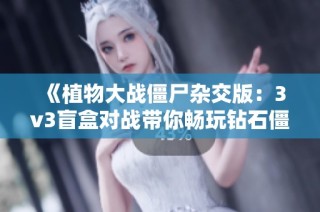 《植物大战僵尸杂交版：3v3盲盒对战带你畅玩钻石僵尸》