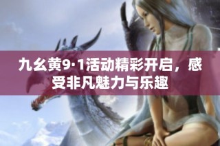 九幺黄9·1活动精彩开启，感受非凡魅力与乐趣