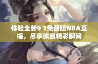 体验全新9 1免费版NBA直播，尽享球赛精彩瞬间
