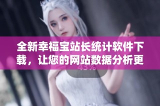 全新幸福宝站长统计软件下载，让您的网站数据分析更轻松