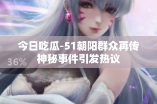 今日吃瓜-51朝阳群众再传神秘事件引发热议