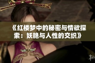《红楼梦中的秘密与情欲探索：妖艳与人性的交织》