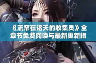 《流窜在诸天的收集员》全章节免费阅读与最新更新指南