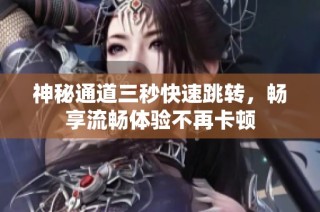 神秘通道三秒快速跳转，畅享流畅体验不再卡顿