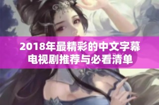 2018年最精彩的中文字幕电视剧推荐与必看清单