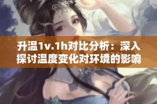 升温1v.1h对比分析：深入探讨温度变化对环境的影响