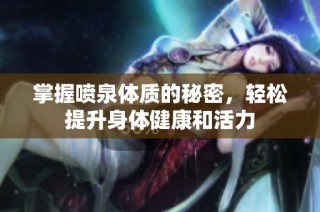掌握喷泉体质的秘密，轻松提升身体健康和活力