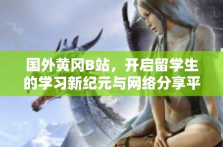 国外黄冈B站，开启留学生的学习新纪元与网络分享平台