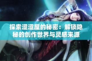 探索涩涩屋的秘密：解锁隐秘的创作世界与灵感来源