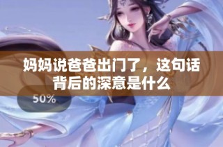 妈妈说爸爸出门了，这句话背后的深意是什么