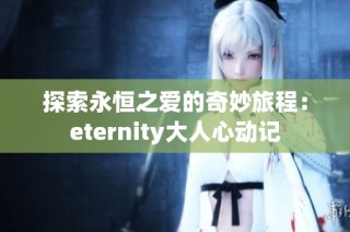 探索永恒之爱的奇妙旅程：eternity大人心动记
