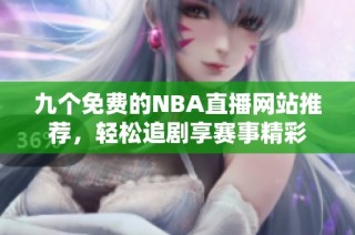九个免费的NBA直播网站推荐，轻松追剧享赛事精彩