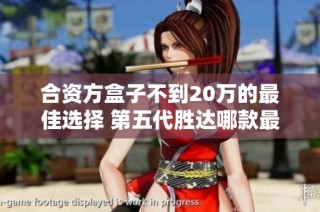 合资方盒子不到20万的最佳选择 第五代胜达哪款最值得购买