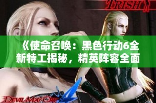《使命召唤：黑色行动6全新特工揭秘，精英阵容全面解析》