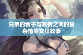 兄弟的妻子与友情之间的复杂情感交织故事
