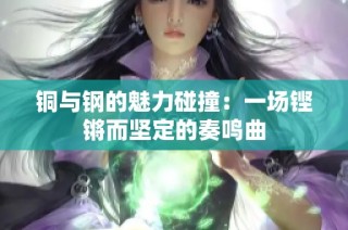 铜与钢的魅力碰撞：一场铿锵而坚定的奏鸣曲