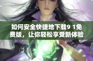 如何安全快捷地下载9 1免费版，让你轻松享受新体验