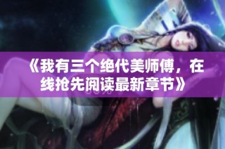 《我有三个绝代美师傅，在线抢先阅读最新章节》