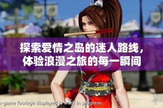 探索爱情之岛的迷人路线，体验浪漫之旅的每一瞬间