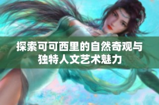 探索可可西里的自然奇观与独特人文艺术魅力