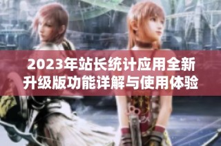 2023年站长统计应用全新升级版功能详解与使用体验分析