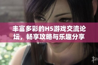 丰富多彩的H5游戏交流论坛，畅享攻略与乐趣分享