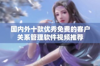 国内外十款优秀免费的客户关系管理软件视频推荐