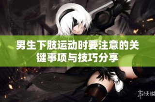 男生下肢运动时要注意的关键事项与技巧分享