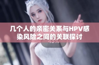 几个人的亲密关系与HPV感染风险之间的关联探讨