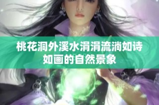 桃花洞外溪水涓涓流淌如诗如画的自然景象