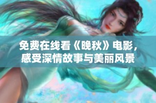 免费在线看《晚秋》电影，感受深情故事与美丽风景