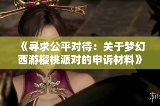 《寻求公平对待：关于梦幻西游樱桃派对的申诉材料》