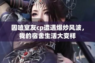 因嗑室友cp遭遇爆炒风波，我的宿舍生活大变样