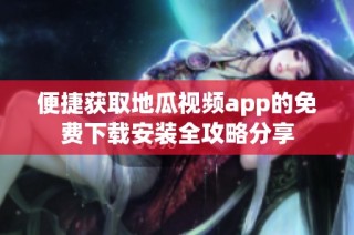 便捷获取地瓜视频app的免费下载安装全攻略分享