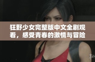 狂野少女完整版中文全剧观看，感受青春的激情与冒险