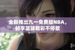 全新推出九一免费版NBA，畅享篮球精彩不停歇