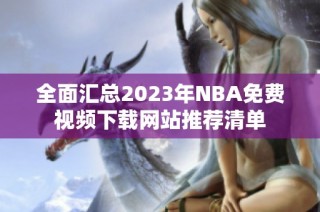 全面汇总2023年NBA免费视频下载网站推荐清单