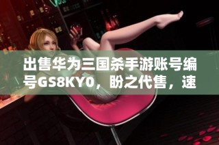 出售华为三国杀手游账号编号GS8KY0，盼之代售，速来抢购！
