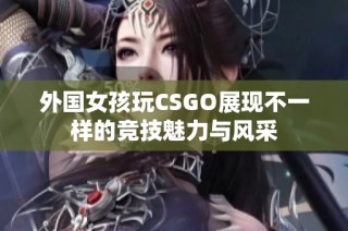 外国女孩玩CSGO展现不一样的竞技魅力与风采